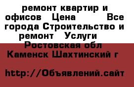 ремонт квартир и офисов › Цена ­ 200 - Все города Строительство и ремонт » Услуги   . Ростовская обл.,Каменск-Шахтинский г.